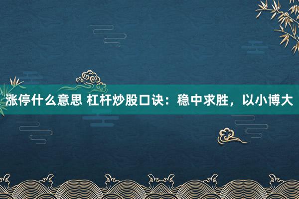 涨停什么意思 杠杆炒股口诀：稳中求胜，以小博大