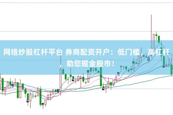 网络炒股杠杆平台 券商配资开户：低门槛，高杠杆，助您掘金股市！