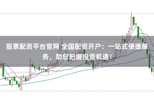 股票配资平台官网 全国配资开户：一站式便捷服务，助您把握投资机遇！
