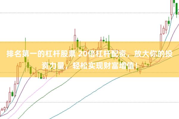 排名第一的杠杆股票 20倍杠杆配资,放大你的投资力量,轻松实现财富增值!