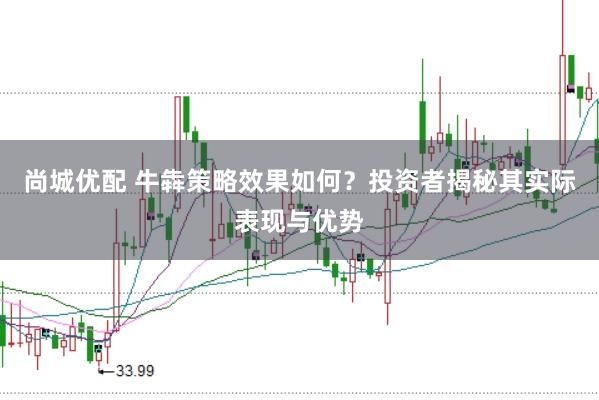 尚城优配 牛犇策略效果如何?投资者揭秘其实际表现与优势