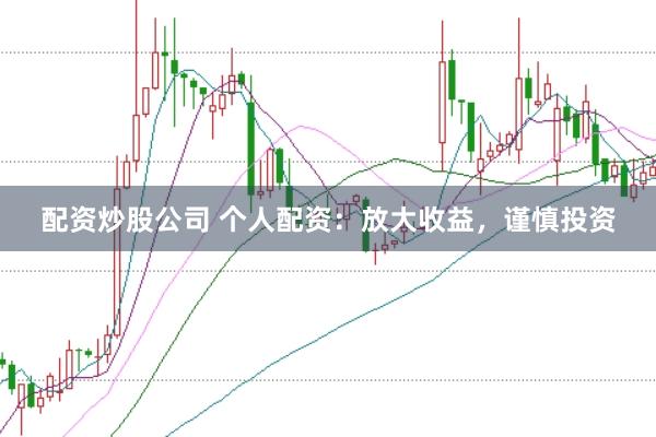 配资炒股公司 个人配资:放大收益,谨慎投资
