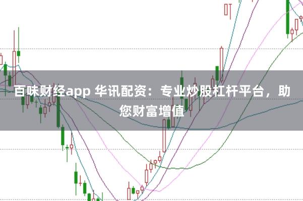 百味财经app 华讯配资：专业炒股杠杆平台，助您财富增值
