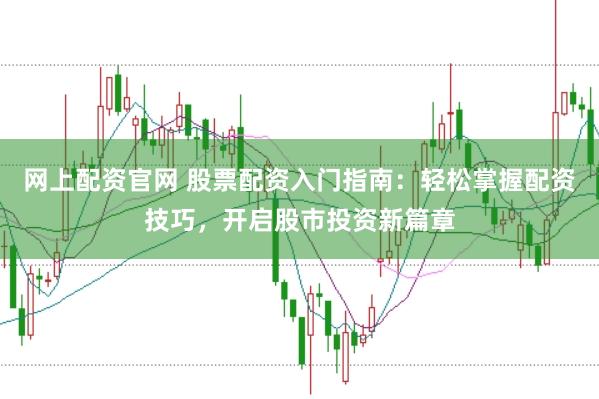 网上配资官网 股票配资入门指南：轻松掌握配资技巧，开启股市投资新篇章