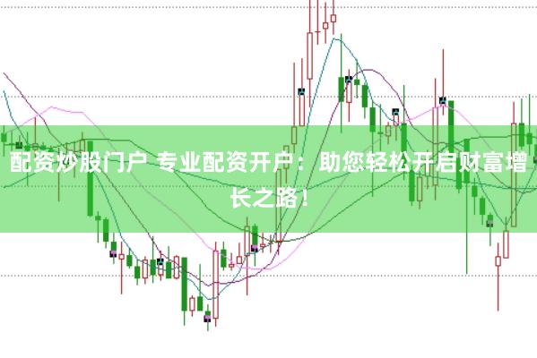 配资炒股门户 专业配资开户：助您轻松开启财富增长之路！