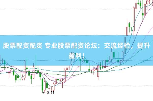 股票配资配资 专业股票配资论坛:交流经验,提升盈利!