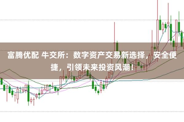 富腾优配 牛交所：数字资产交易新选择，安全便捷，引领未来投资风潮！