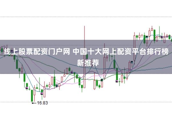 线上股票配资门户网 中国十大网上配资平台排行榜 新推荐
