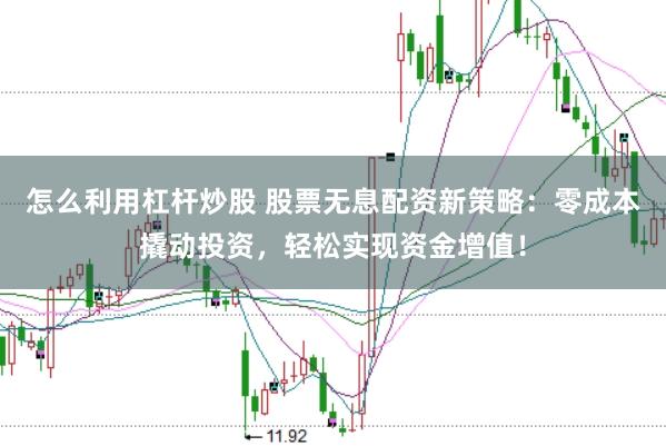 怎么利用杠杆炒股 股票无息配资新策略:零成本撬动投资,轻松实现资金增值!
