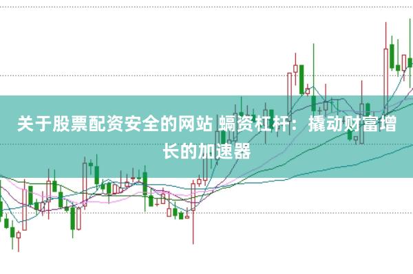 关于股票配资安全的网站 螎资杠杆:撬动财富增长的加速器