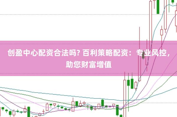 创盈中心配资合法吗? 百利策略配资:专业风控,助您财富增值