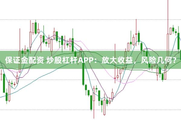 保证金配资 炒股杠杆APP：放大收益，风险几何？