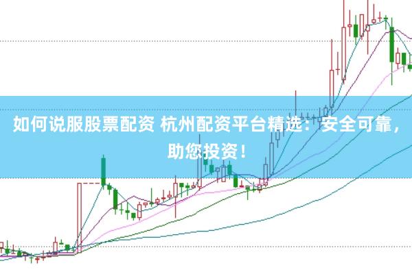如何说服股票配资 杭州配资平台精选:安全可靠,助您投资!