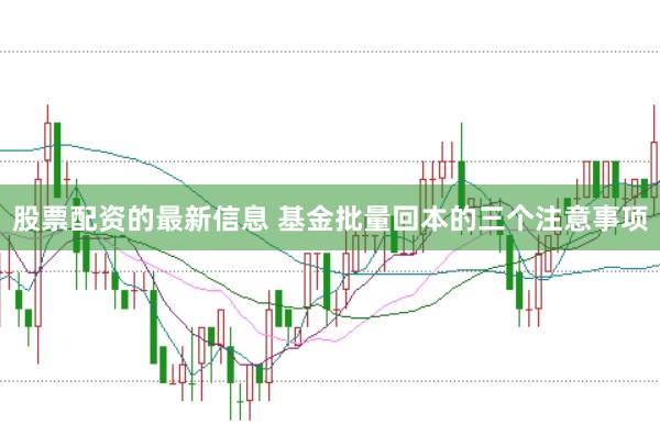 股票配资的最新信息 基金批量回本的三个注意事项