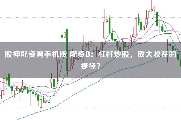 股神配资网手机版 配资B：杠杆炒股，放大收益的捷径？