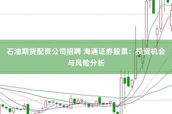 石油期货配资公司招聘 海通证券股票:投资机会与风险分析