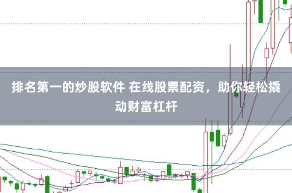 排名第一的炒股软件 在线股票配资，助你轻松撬动财富杠杆