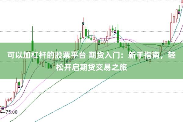 可以加杠杆的股票平台 期货入门:新手指南,轻松开启期货交易之旅