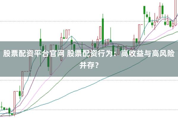 股票配资平台官网 股票配资行为：高收益与高风险并存？