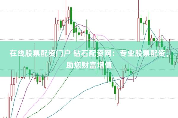 在线股票配资门户 钻石配资网：专业股票配资，助您财富增值