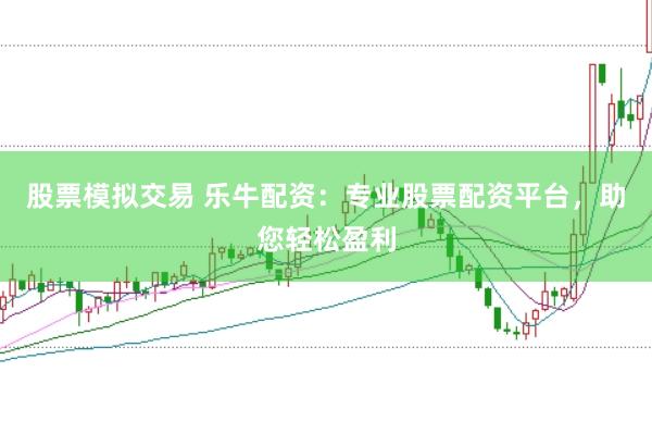 股票模拟交易 乐牛配资：专业股票配资平台，助您轻松盈利