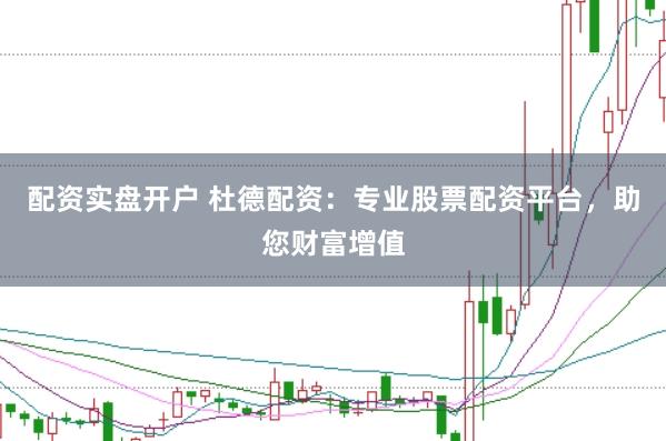 配资实盘开户 杜德配资：专业股票配资平台，助您财富增值