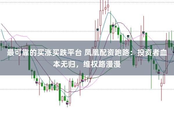 最可靠的买涨买跌平台 凤凰配资跑路:投资者血本无归,维权路漫漫