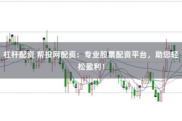杠杆配资 帮投网配资：专业股票配资平台，助您轻松盈利！