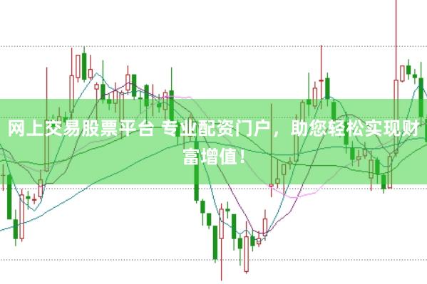网上交易股票平台 专业配资门户，助您轻松实现财富增值！