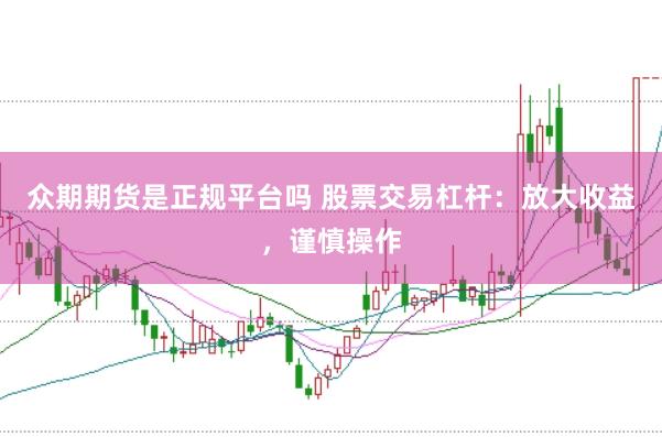 众期期货是正规平台吗 股票交易杠杆：放大收益，谨慎操作