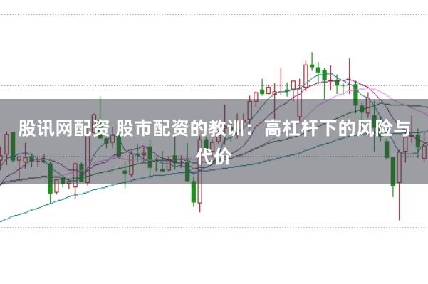 股讯网配资 股市配资的教训：高杠杆下的风险与代价