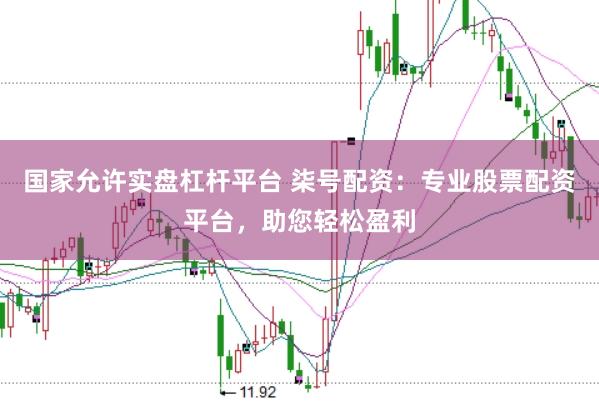 国家允许实盘杠杆平台 柒号配资：专业股票配资平台，助您轻松盈利