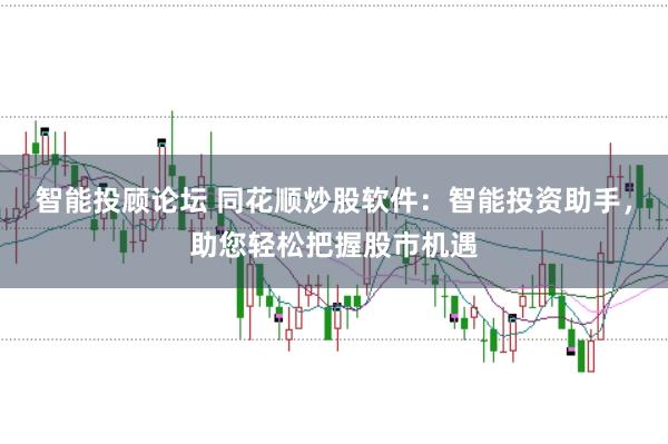 智能投顾论坛 同花顺炒股软件:智能投资助手,助您轻松把握股市机遇