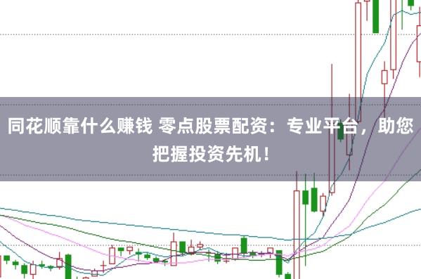 同花顺靠什么赚钱 零点股票配资:专业平台,助您把握投资先机!