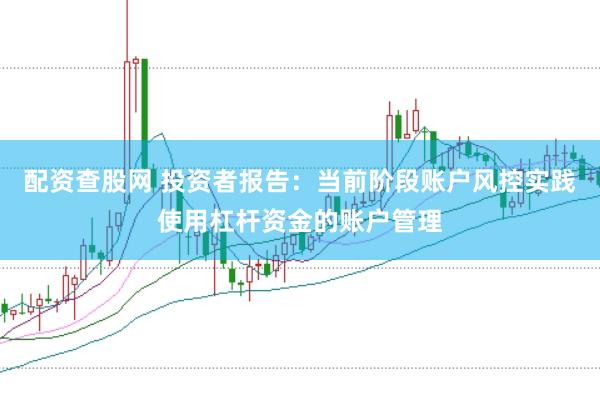 配资查股网 投资者报告：当前阶段账户风控实践使用杠杆资金的账户管理