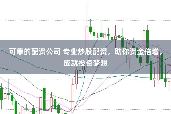 可靠的配资公司 专业炒股配资，助你资金倍增，成就投资梦想