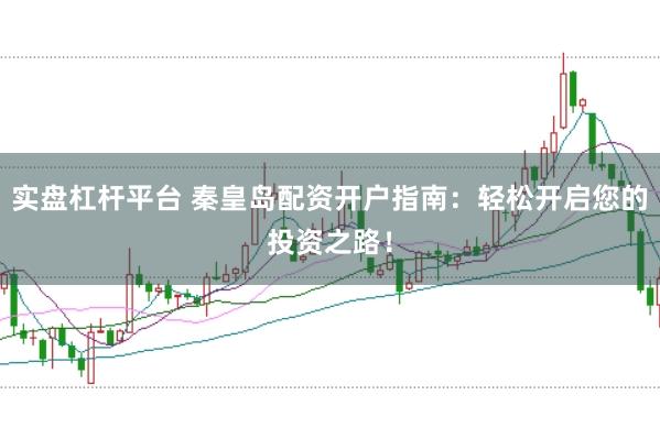 实盘杠杆平台 秦皇岛配资开户指南：轻松开启您的投资之路！