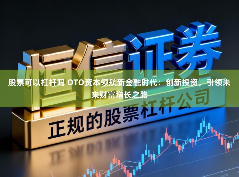 股票可以杠杆吗 OTO资本领航新金融时代：创新投资，引领未来财富增长之路