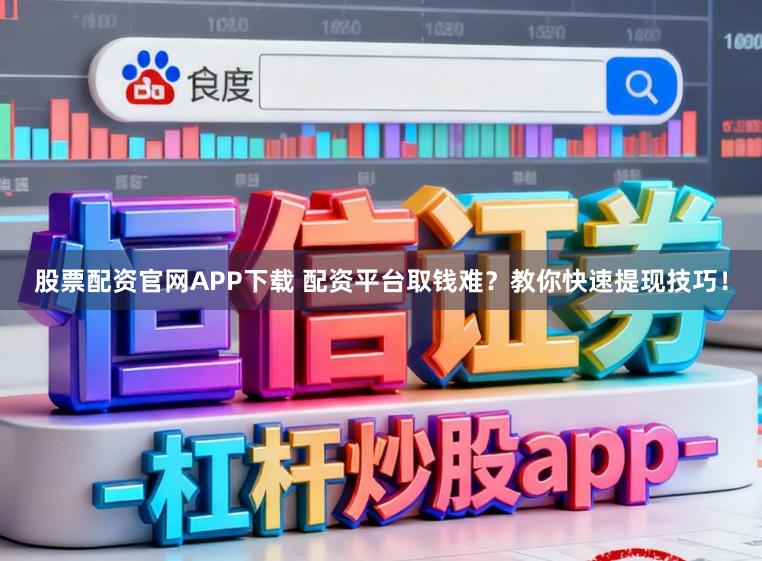 股票配资官网APP下载 配资平台取钱难？教你快速提现技巧！