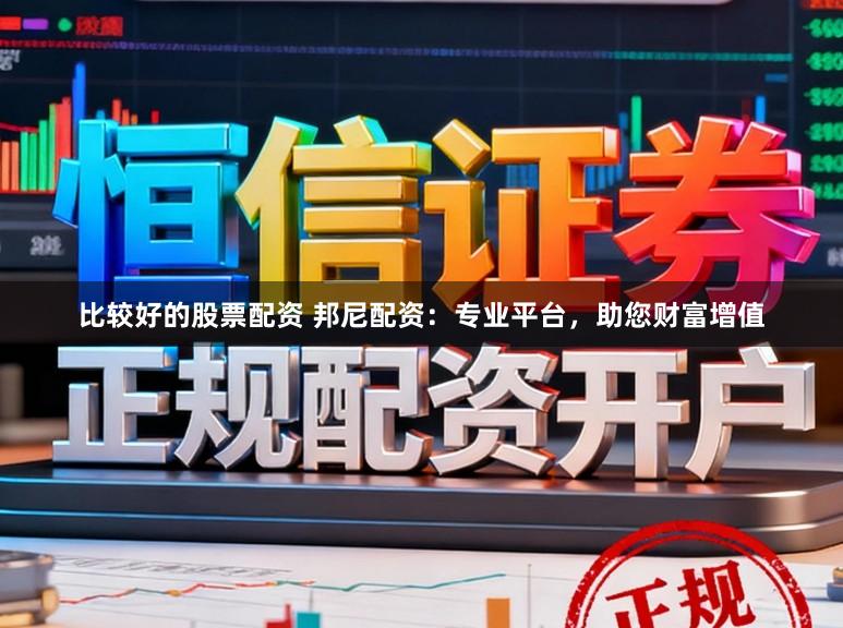 比较好的股票配资 邦尼配资：专业平台，助您财富增值