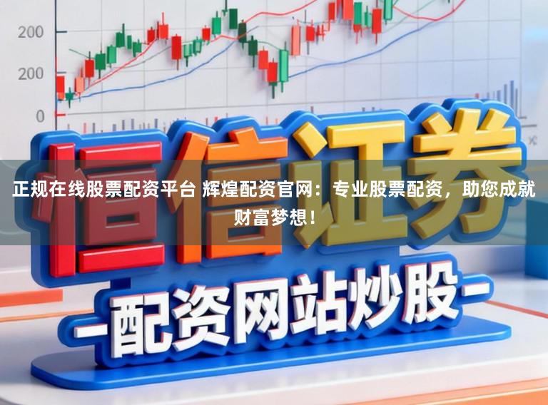正规在线股票配资平台 辉煌配资官网：专业股票配资，助您成就财富梦想！