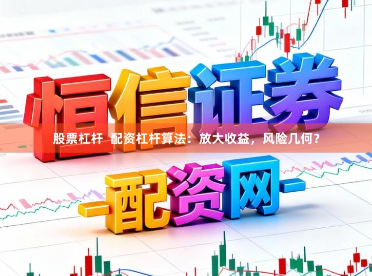 股票杠杆  配资杠杆算法：放大收益，风险几何？