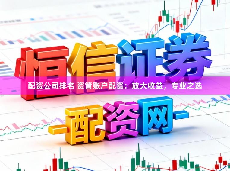 配资公司排名 资管账户配资：放大收益，专业之选