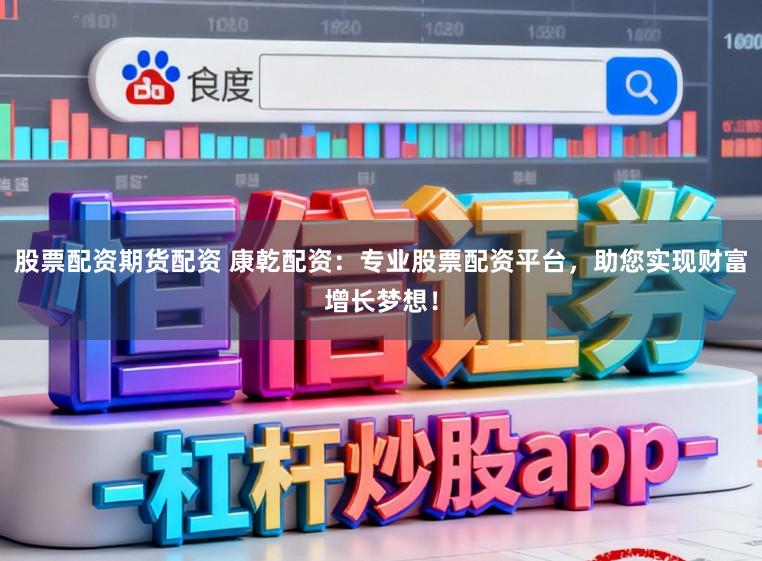 股票配资期货配资 康乾配资:专业股票配资平台,助您实现财富增长梦想!