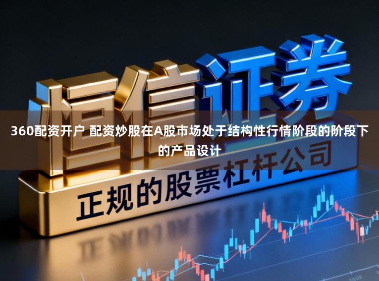 360配资开户 配资炒股在A股市场处于结构性行情阶段的阶段下的产品设计