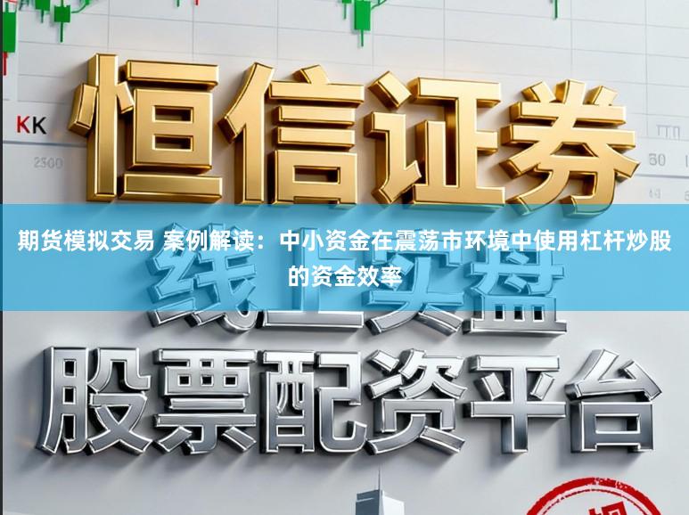 期货模拟交易 案例解读：中小资金在震荡市环境中使用杠杆炒股的资金效率