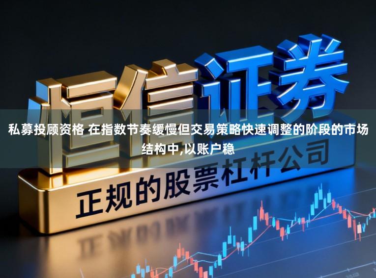 私募投顾资格 在指数节奏缓慢但交易策略快速调整的阶段的市场结构中,以账户稳