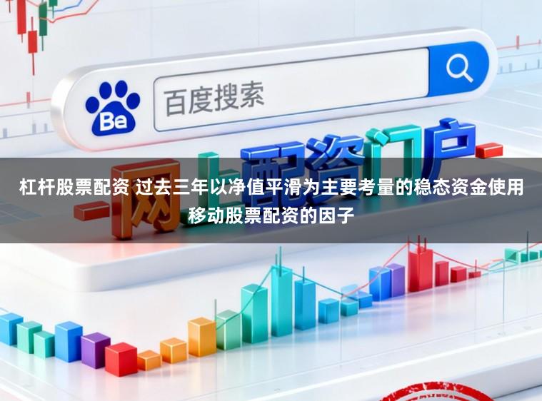 杠杆股票配资 过去三年以净值平滑为主要考量的稳态资金使用移动股票配资的因子