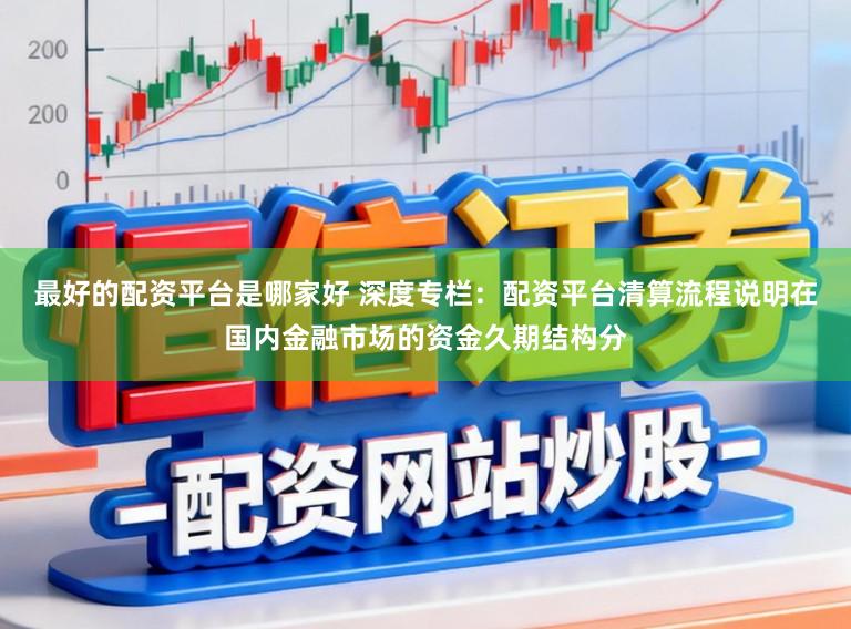 最好的配资平台是哪家好 深度专栏：配资平台清算流程说明在国内金融市场的资金久期结构分
