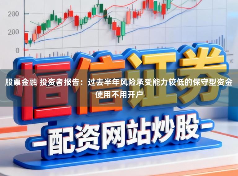 股票金融 投资者报告：过去半年风险承受能力较低的保守型资金使用不用开户